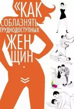 Как соблазнять труднодоступных женщин / How to Seduce Difficult Women 2009 скачать через торрент в хорошем качестве